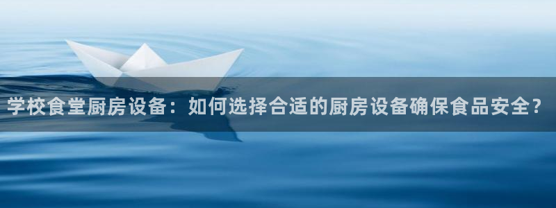 尊龙凯时福米推荐人：学校食堂厨房设备：如何选择合适的厨房设备