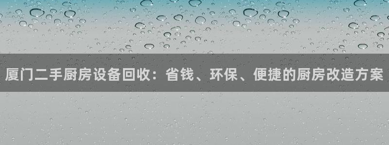 凯时尊龙平台登录：厦门二手厨房设备回收：省钱、环保、便捷的厨