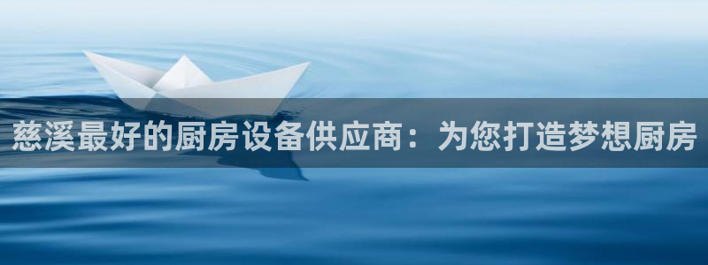 尊龙凯时人生就是博中国官网：慈溪最好的厨房设备供应商：为您打